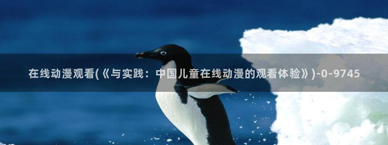 鬼父动漫在线观看:在线动漫观看(《与实践:中国儿童在线动漫的观看体验》)