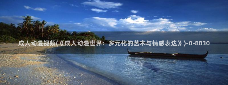 sm动漫:成人动漫视频(《成人动漫世界:多元化的艺术与情感表达》)